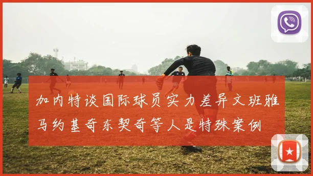 加内特谈国际球员实力差异文班雅马约基奇东契奇等人是特殊案例