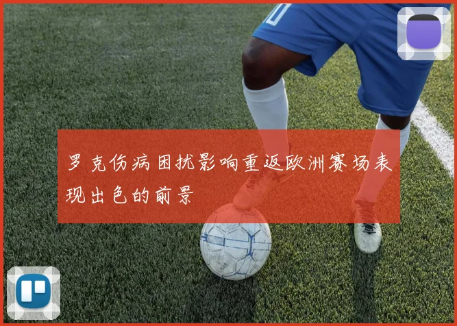 罗克伤病困扰影响重返欧洲赛场表现出色的前景