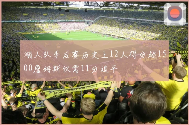 湖人队季后赛历史上12人得分超1500詹姆斯仅需11分追平