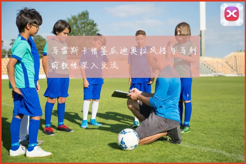 马雷斯卡借鉴瓜迪奥拉风格与马刺前教练深入交流