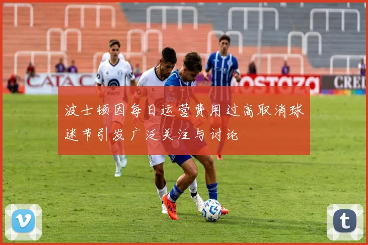 波士顿因每日运营费用过高取消球迷节引发广泛关注与讨论