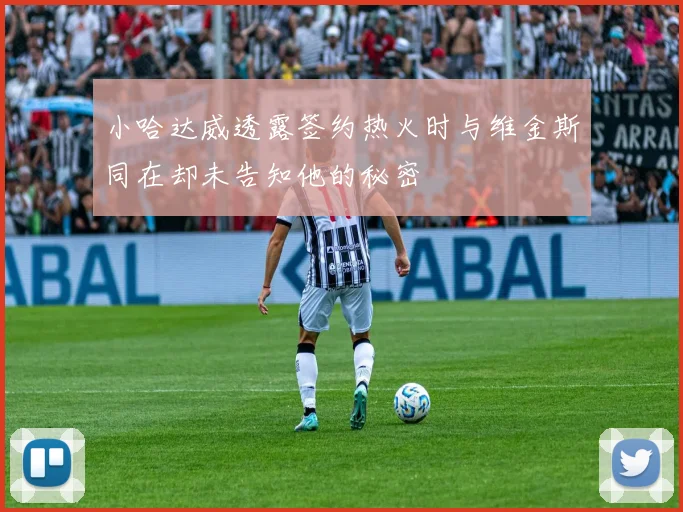 小哈达威透露签约热火时与维金斯同在却未告知他的秘密